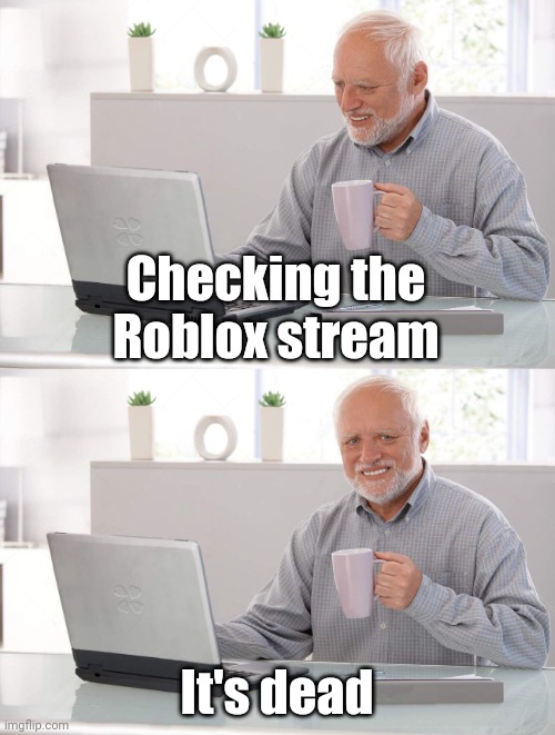 Unfortunately | Checking the Roblox stream; It's dead | image tagged in old man cup of coffee | made w/ Imgflip meme maker