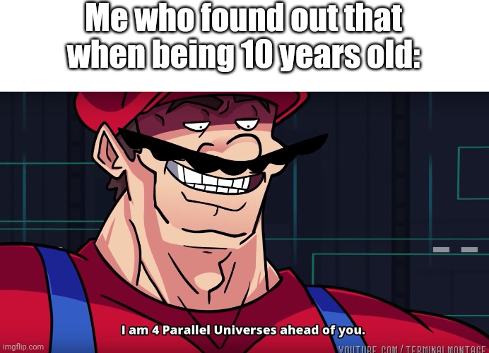I am 4 parallel universes is ahead of you | Me who found out that when being 10 years old: | image tagged in i am 4 parallel universes is ahead of you | made w/ Imgflip meme maker