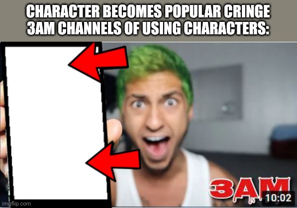 3AM Thumbnail | CHARACTER BECOMES POPULAR CRINGE 3AM CHANNELS OF USING CHARACTERS: | image tagged in 3am thumbnail | made w/ Imgflip meme maker