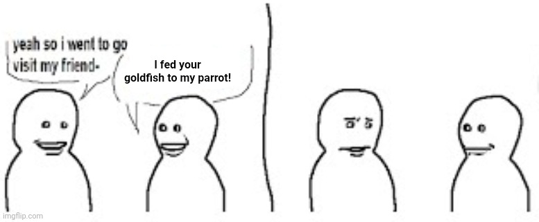 I fed your goldfish to my parrot! | image tagged in memes,fish,parrot | made w/ Imgflip meme maker