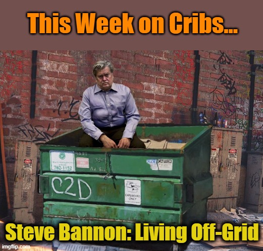 This Week on Cribs... Steve Bannon: Living Off-Grid | image tagged in steve bannon,dumpster,scumbag republicans | made w/ Imgflip meme maker