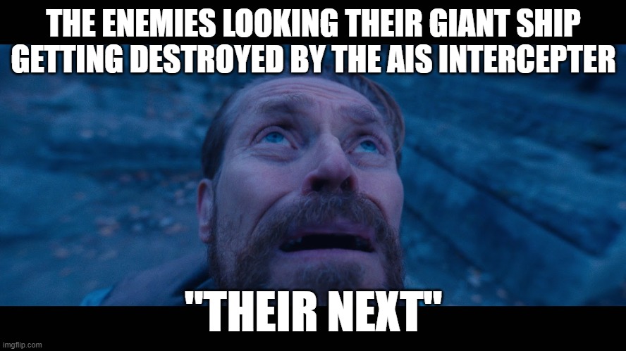 goobia has fallen but i had not | THE ENEMIES LOOKING THEIR GIANT SHIP GETTING DESTROYED BY THE AIS INTERCEPTER; "THEIR NEXT" | image tagged in willem dafoe looking up | made w/ Imgflip meme maker