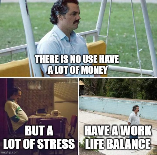 Sad Pablo Escobar | THERE IS NO USE HAVE 
A LOT OF MONEY; BUT A LOT OF STRESS; HAVE A WORK LIFE BALANCE | image tagged in memes,sad pablo escobar | made w/ Imgflip meme maker