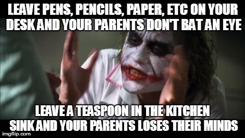 Parents can be complicated... | LEAVE PENS, PENCILS, PAPER, ETC ON YOUR DESK AND YOUR PARENTS DON'T BAT AN EYE LEAVE A TEASPOON IN THE KITCHEN SINK AND YOUR PARENTS LOSES T | image tagged in memes,and everybody loses their minds | made w/ Imgflip meme maker