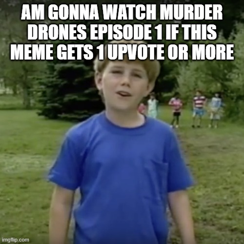 Kazoo kid wait a minute who are you | AM GONNA WATCH MURDER DRONES EPISODE 1 IF THIS MEME GETS 1 UPVOTE OR MORE | image tagged in kazoo kid wait a minute who are you | made w/ Imgflip meme maker