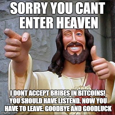 Buddy Christ Meme | SORRY YOU CANT ENTER HEAVEN I DONT ACCEPT BRIBES IN BITCOINS! YOU SHOULD HAVE LISTEND. NOW YOU HAVE TO LEAVE. GOODBYE AND GOODLUCK | image tagged in memes,buddy christ | made w/ Imgflip meme maker