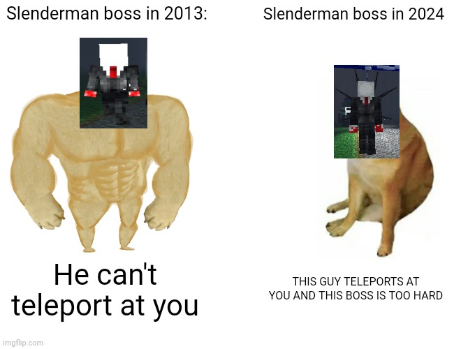 THIS BOSS IS EVEN WORSE THAN I THOUGHT | Slenderman boss in 2013:; Slenderman boss in 2024; He can't teleport at you; THIS GUY TELEPORTS AT YOU AND THIS BOSS IS TOO HARD | image tagged in memes,buff doge vs cheems | made w/ Imgflip meme maker