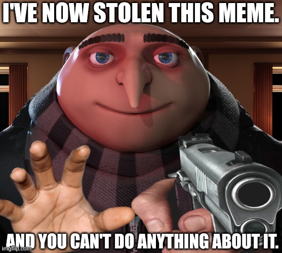 Watch out for the Gru their (anyone can use it) | I'VE NOW STOLEN THIS MEME. AND YOU CAN'T DO ANYTHING ABOUT IT. | image tagged in gru gun,theif | made w/ Imgflip meme maker