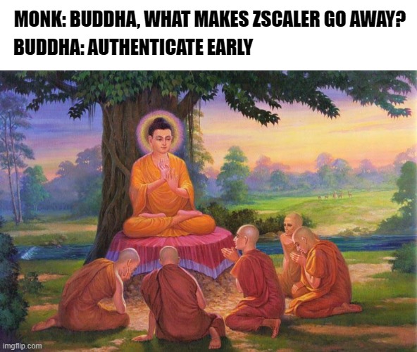 What makes zscaler go away? | MONK: BUDDHA, WHAT MAKES ZSCALER GO AWAY? BUDDHA: AUTHENTICATE EARLY | image tagged in enlightment,buddha,zscaler | made w/ Imgflip meme maker
