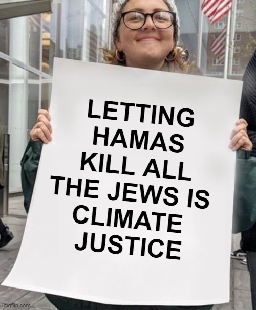That smug face | LETTING HAMAS KILL ALL THE JEWS IS 
CLIMATE 
JUSTICE | image tagged in jews,antisemitism,terrorism,college liberal,palestine | made w/ Imgflip meme maker