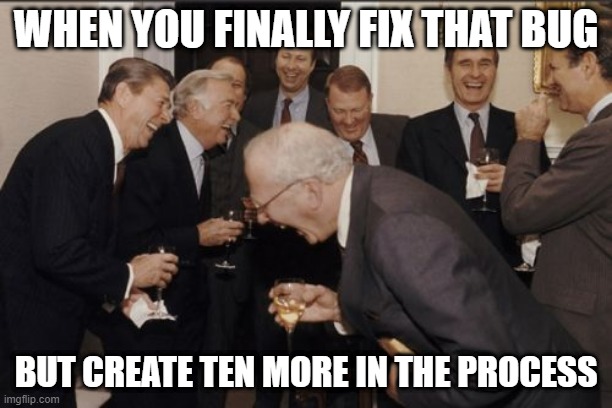 fixing/creating bugs | WHEN YOU FINALLY FIX THAT BUG; BUT CREATE TEN MORE IN THE PROCESS | image tagged in memes,laughing men in suits,coding | made w/ Imgflip meme maker
