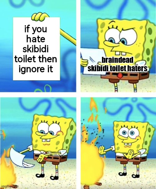 haters trying to cause another dogshit war arguments that its getting annoying because they are offended of different opinions | if you hate skibidi toilet then ignore it; braindead skibidi toilet haters | image tagged in spongebob burning paper | made w/ Imgflip meme maker