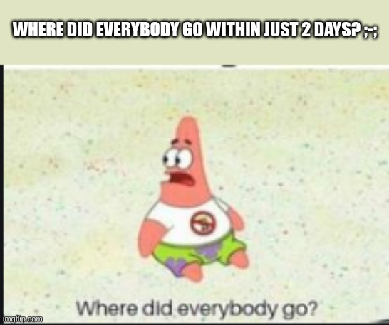 i miss potassium :p | WHERE DID EVERYBODY GO WITHIN JUST 2 DAYS? ;-; | image tagged in alone patrick,i have kids in my basement,thigh reveal gang on top | made w/ Imgflip meme maker