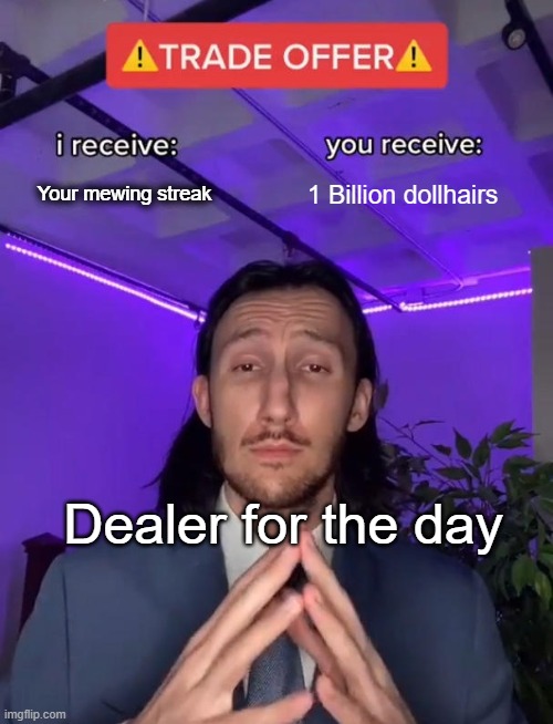 Totally a good deal | Your mewing streak; 1 Billion dollhairs; Dealer for the day | image tagged in trade offer,meme,dealer,why are you reading the tags,why | made w/ Imgflip meme maker