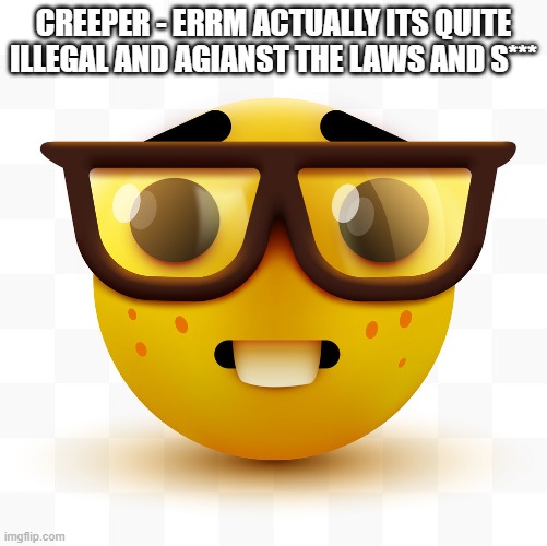 slander- | CREEPER - ERRM ACTUALLY ITS QUITE ILLEGAL AND AGIANST THE LAWS AND S*** | image tagged in nerd emoji | made w/ Imgflip meme maker