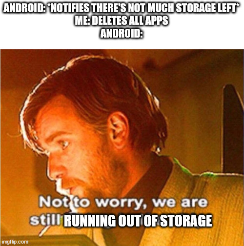 obi wan not to worry we are still flying half a ship | ANDROID: *NOTIFIES THERE'S NOT MUCH STORAGE LEFT*
ME: DELETES ALL APPS
ANDROID:; RUNNING OUT OF STORAGE | image tagged in obi wan not to worry we are still flying half a ship,memes,funny | made w/ Imgflip meme maker