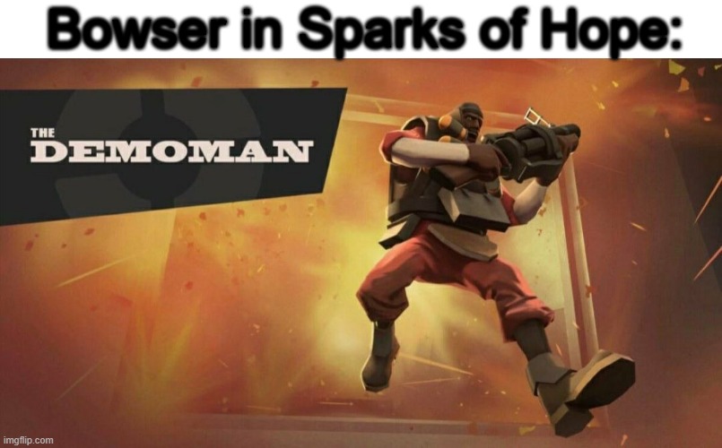 The Demoman | Bowser in Sparks of Hope: | image tagged in the demoman | made w/ Imgflip meme maker