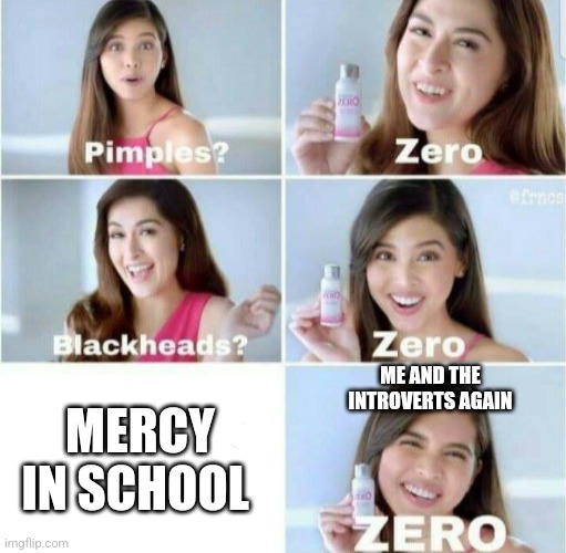 Me in RES: 2 | ME AND THE INTROVERTS AGAIN; MERCY IN SCHOOL | image tagged in pimples zero | made w/ Imgflip meme maker
