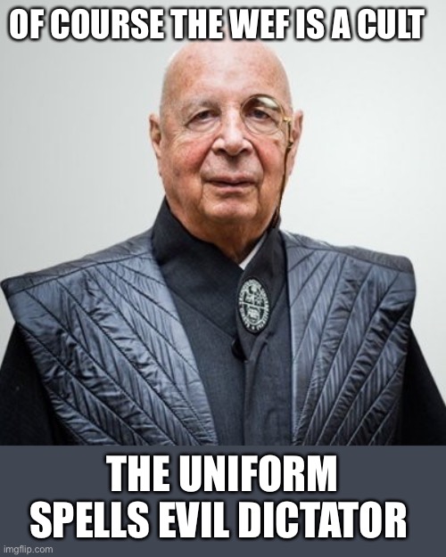 Klaus Schwab | OF COURSE THE WEF IS A CULT THE UNIFORM SPELLS EVIL DICTATOR | image tagged in klaus schwab | made w/ Imgflip meme maker
