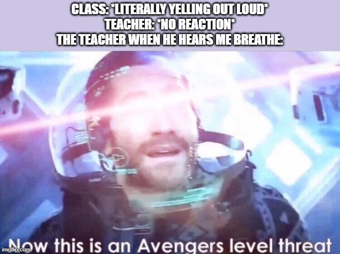 Then the teacher be like: "I DON'T HAVE FAVORITISM" | CLASS: *LITERALLY YELLING OUT LOUD*
TEACHER: *NO REACTION*
THE TEACHER WHEN HE HEARS ME BREATHE: | image tagged in now this is an avengers level threat | made w/ Imgflip meme maker