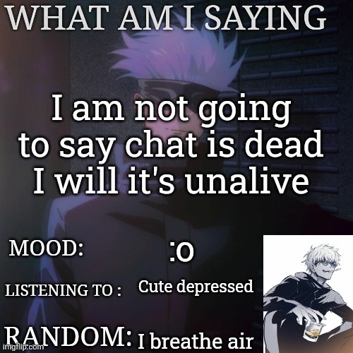 Gojo announcement template | I am not going to say chat is dead I will it's unalive; :o; Cute depressed; I breathe air | image tagged in gojo announcement template | made w/ Imgflip meme maker