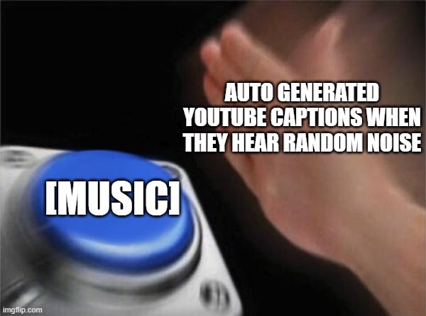 Blank Nut Button | AUTO GENERATED YOUTUBE CAPTIONS WHEN THEY HEAR RANDOM NOISE; [MUSIC] | image tagged in memes,blank nut button | made w/ Imgflip meme maker