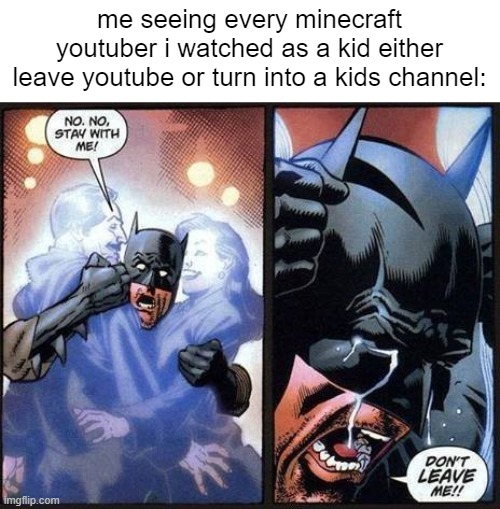 Batman don't leave me | me seeing every minecraft youtuber i watched as a kid either leave youtube or turn into a kids channel: | image tagged in batman don't leave me,memes,gaming,minecraft,youtube | made w/ Imgflip meme maker