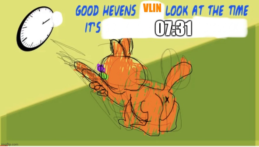 VLIN 07:31 | image tagged in good hevens x look at the time it s y | made w/ Imgflip meme maker