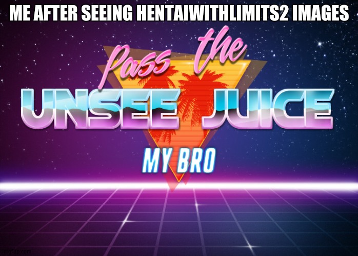 WHERES THE UNSEE JUICE?! | ME AFTER SEEING HENTAIWITHLIMITS2 IMAGES | image tagged in pass the unsee juice my bro,unsee juice | made w/ Imgflip meme maker