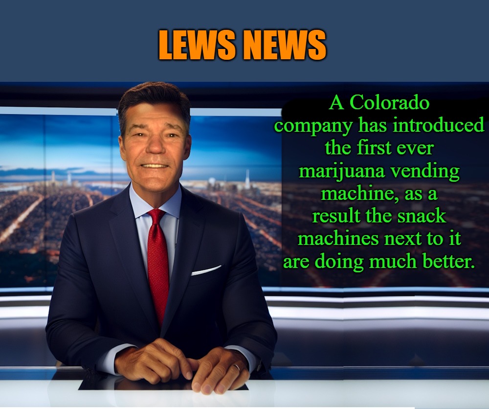 lews news | LEWS NEWS; A Colorado company has introduced the first ever marijuana vending machine, as a result the snack machines next to it are doing much better. | image tagged in lewcaster,lews news,kewlew | made w/ Imgflip meme maker