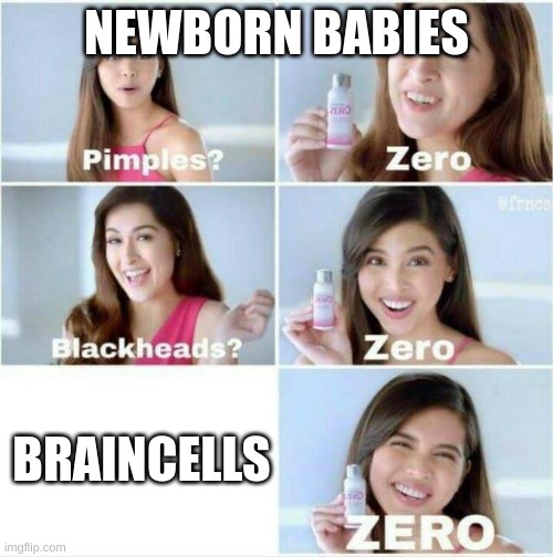 Brain cells, Z E R O | NEWBORN BABIES; BRAINCELLS | image tagged in pimples zero | made w/ Imgflip meme maker