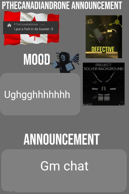 PTheCanadianDrone announcement | Ughgghhhhhhh; Gm chat | image tagged in pthecanadiandrone announcement | made w/ Imgflip meme maker