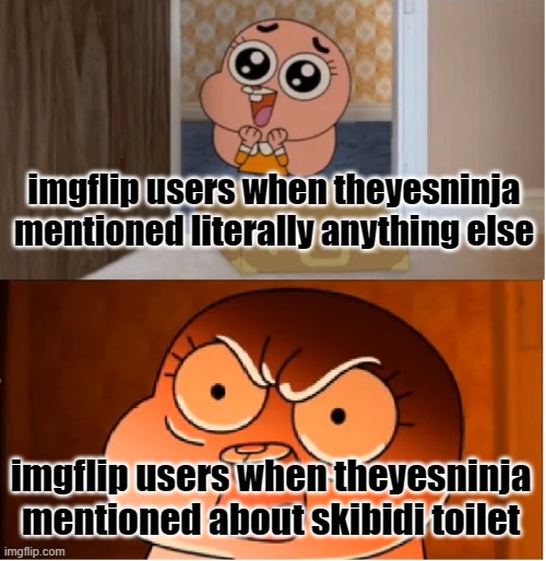 like i said, they are just incosistent hypocrites | imgflip users when theyesninja mentioned literally anything else; imgflip users when theyesninja mentioned about skibidi toilet | image tagged in gumball - anais false hope meme | made w/ Imgflip meme maker