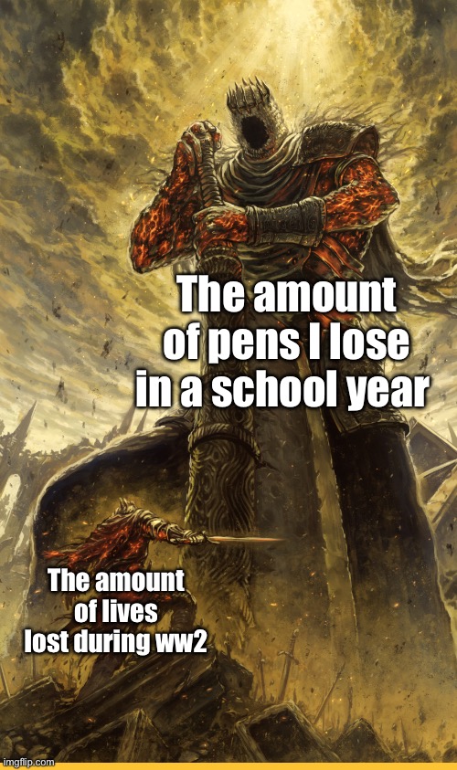 Am I right? | The amount of pens I lose in a school year; The amount of lives lost during ww2 | image tagged in fantasy painting | made w/ Imgflip meme maker