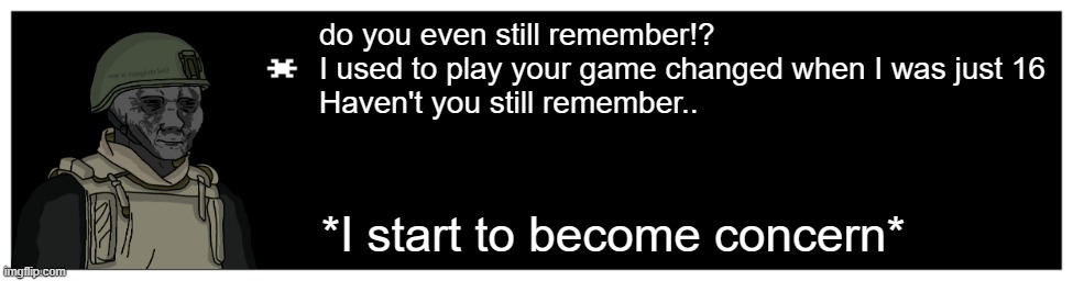 Undertale Text Box | do you even still remember!?
I used to play your game changed when I was just 16
Haven't you still remember.. *I start to become concern* | image tagged in undertale text box | made w/ Imgflip meme maker