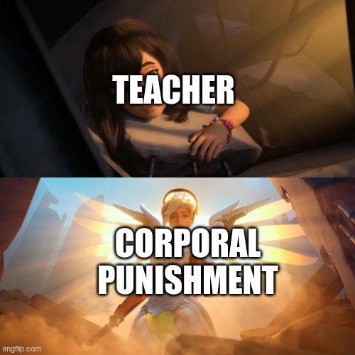 Overwatch Mercy Meme | TEACHER CORPORAL PUNISHMENT | image tagged in overwatch mercy meme | made w/ Imgflip meme maker