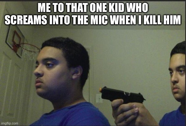 Why do they do this | ME TO THAT ONE KID WHO SCREAMS INTO THE MIC WHEN I KILL HIM | image tagged in why | made w/ Imgflip meme maker