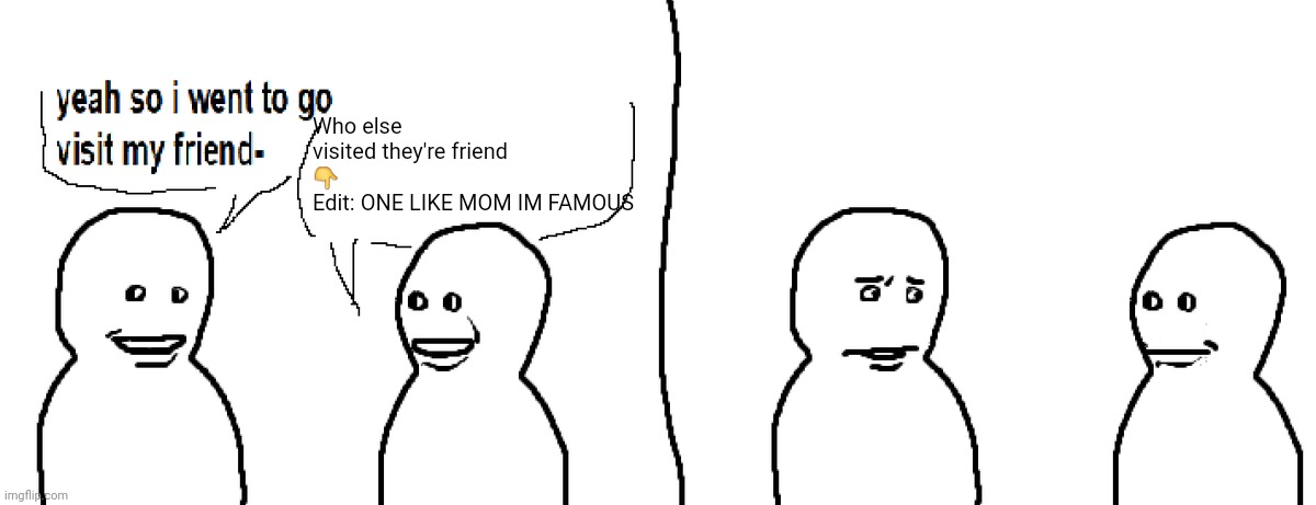 Bro Visited His Friend | Who else visited they're friend
👇
Edit: ONE LIKE MOM IM FAMOUS | image tagged in bro visited his friend,youtube | made w/ Imgflip meme maker
