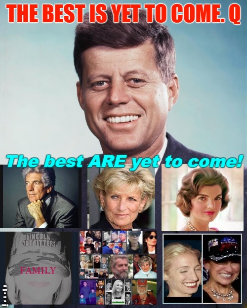 The Best is yet to Come - The Best ARE yet to come | THE BEST IS YET TO COME. Q; The best ARE yet to come! THE BEST IS YET TO COME. Q | image tagged in the best is yet to come,jkf,q,kennedy,diana | made w/ Imgflip meme maker