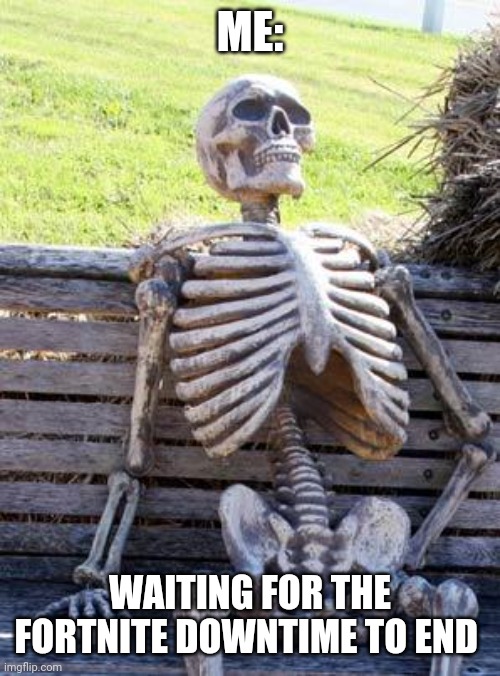 Waiting Skeleton Meme | ME:; WAITING FOR THE FORTNITE DOWNTIME TO END | image tagged in memes,waiting skeleton | made w/ Imgflip meme maker