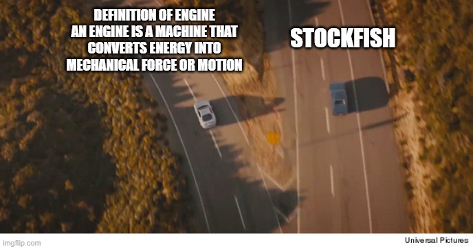 Two roads and two cars divided, final scene fast and furios 7 | DEFINITION OF ENGINE

AN ENGINE IS A MACHINE THAT CONVERTS ENERGY INTO MECHANICAL FORCE OR MOTION; STOCKFISH | image tagged in two roads and two cars divided final scene fast and furios 7 | made w/ Imgflip meme maker