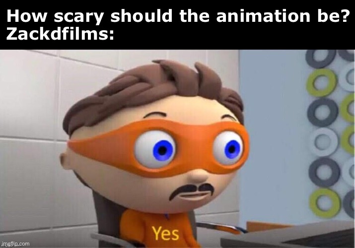 Zackdfilms be like: | How scary should the animation be?
Zackdfilms: | image tagged in protegent yes,funny memes | made w/ Imgflip meme maker