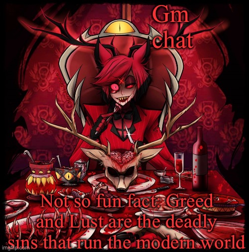 Another Alastor annoucment temp concept | Gm chat; Not so fun fact: Greed and Lust are the deadly sins that run the modern world | image tagged in another alastor annoucment temp concept | made w/ Imgflip meme maker