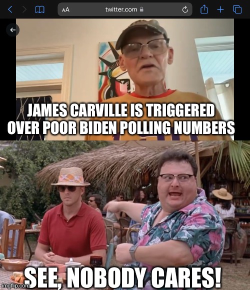 Nobody cares about Carville. | JAMES CARVILLE IS TRIGGERED OVER POOR BIDEN POLLING NUMBERS; SEE, NOBODY CARES! | image tagged in dodgson we got dodgson here see nobody cares blank,carville,triggered,biden,poll | made w/ Imgflip meme maker