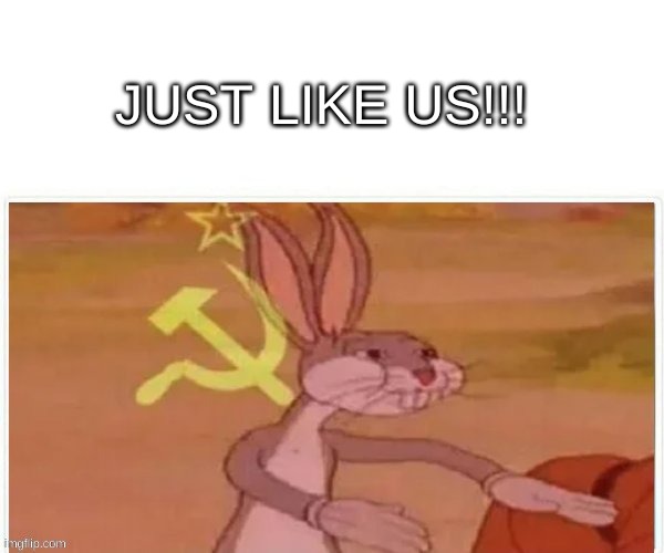 communist bugs bunny | JUST LIKE US!!! | image tagged in communist bugs bunny | made w/ Imgflip meme maker