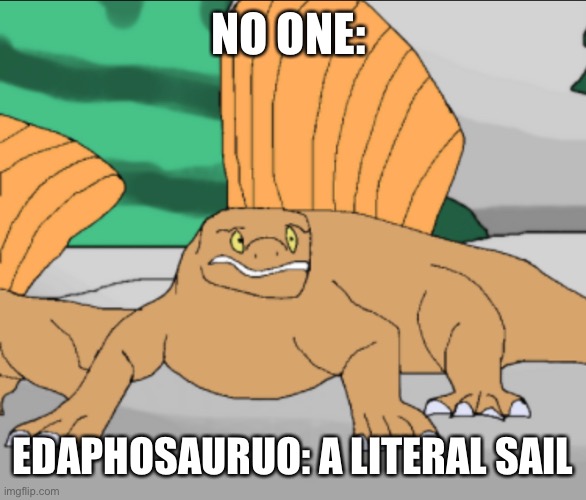 Edaphosauruo | NO ONE:; EDAPHOSAURUO: A LITERAL SAIL | image tagged in edaphosauruo,sail,permian period | made w/ Imgflip meme maker