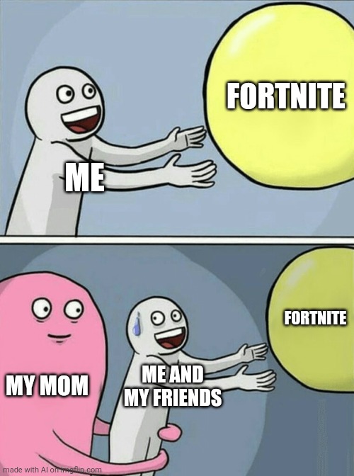 Running Away Balloon Meme | FORTNITE; ME; FORTNITE; MY MOM; ME AND MY FRIENDS | image tagged in memes,running away balloon | made w/ Imgflip meme maker