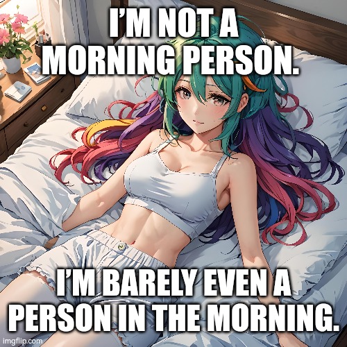 Anime meme | I’M NOT A MORNING PERSON. I’M BARELY EVEN A PERSON IN THE MORNING. | image tagged in artificial intelligence | made w/ Imgflip meme maker