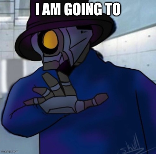 v1 grab | I AM GOING TO | image tagged in v1 grab | made w/ Imgflip meme maker