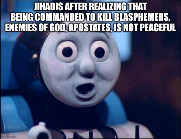 oh shit thomas | JIHADIS AFTER REALIZING THAT BEING COMMANDED TO KILL BLASPHEMERS, ENEMIES OF GOD, APOSTATES, IS NOT PEACEFUL | image tagged in oh shit thomas | made w/ Imgflip meme maker